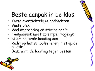 Beste aanpak in de klas Korte overzichtelijke opdrachten Vaste plek  Veel waardering en sturing nodig Taalgebruik moet zo simpel mogelijk Neem neutrale houding aan Richt op het schoolse leren, niet op de relatie Bescherm de leerling tegen pesten 