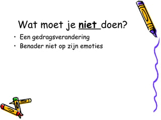 Wat moet je  niet  doen? Een gedragsverandering Benader niet op zijn emoties 