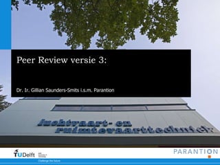 Peer Review versie 3: Teamprestaties meten, volgen, toetsen Dr. Ir. Gillian Saunders-Smits i.s.m. Parantion 