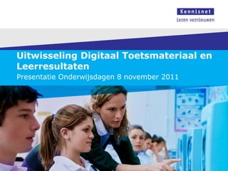 Uitwisseling Digitaal Toetsmateriaal en Leerresultaten Presentatie Onderwijsdagen 8 november 2011 