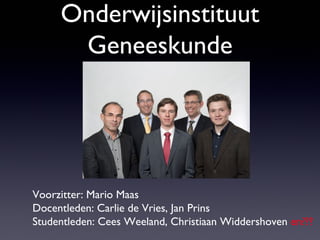 Onderwijsinstituut
Geneeskunde
Voorzitter: Mario Maas
Docentleden: Carlie de Vries, Jan Prins
Studentleden: Cees Weeland, Christiaan Widdershoven en???
 