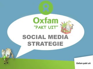 “PAKT UIT”

SOCIAL MEDIA
 STRATEGIE


                Oxfam pakt uit
 
