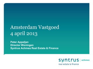 Amsterdam Vastgoed
4 april 2013
Peter Appeljan
Director Woningen
Syntrus Achmea Real Estate & Finance
 