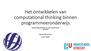Het ontwikkelen van
computational thinking binnen
programmeeronderwijs
wiskundig denken in een technische
context
Gerard Dummer
2 juni 2023
 