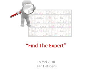 18 mei 2010
Leen Liefsoens
“Find The Expert”
 