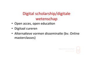 Digital	
  scholarship/digitale	
  
wetenschap	
  
•  Open	
  acces,	
  open	
  educa;on	
  
•  Digitaal	
  cureren	
  
•  Alterna;eve	
  vormen	
  dissemina;e	
  (bv.	
  Online	
  
masterclasses)	
  
 