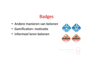 Badges	
  
•  Andere	
  manieren	
  van	
  belonen	
  
•  Gamiﬁca;on:	
  mo;va;e	
  
•  Informeel	
  leren	
  belonen	
  
 
