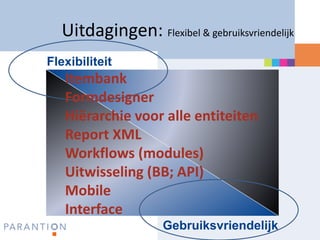 Uitdagingen: Flexibel & gebruiksvriendelijk
Flexibiliteit
   Itembank
   Formdesigner
   Hiërarchie voor alle entiteiten
   Report XML
   Workflows (modules)
   Uitwisseling (BB; API)
   Mobile
   Interface
                    Gebruiksvriendelijk
 
