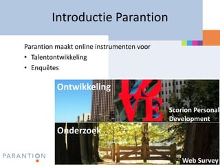 Introductie Parantion

Parantion maakt online instrumenten voor
• Talentontwikkeling
• Enquêtes

          Ontwikkeling

                                           Scorion Personal
                                           Development
          Onderzoek

                                               Web Survey
 