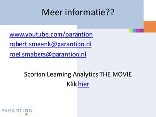 Meer informatie??

www.youtube.com/parantion
robert.smeenk@parantion.nl
roel.smabers@parantion.nl

    Scorion Learning Analytics THE MOVIE
                   Klik hier
 