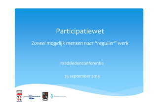 Participatiewet
Zoveel mogelijk mensen naar “regulier” werk
raadsledenconferentie
25 september 2013
 