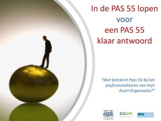 In de PAS 55 lopen
        voor
    een PAS 55
  klaar antwoord



  “Wat betekent Pass 55 bij het
    professionaliseren van mijn
            Asset Organisatie?”
 