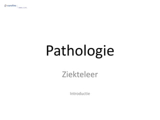 Pathologie
Ziekteleer
Introductie
 