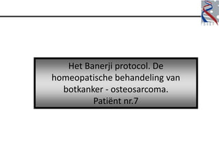 Het Banerji protocol. De
homeopatische behandeling van
  botkanker - osteosarcoma.
         Patiënt nr.7
 