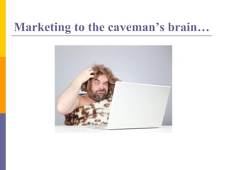 Marketing to the caveman’s brain…
 