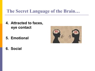 The Secret Language of the Brain…
4. Attracted to faces,
eye contact
5. Emotional
6. Social
 