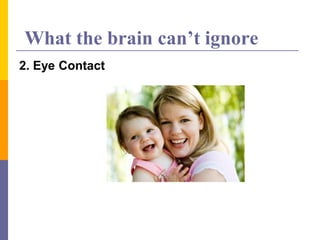 What the brain can’t ignore
2. Eye Contact
 