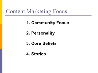 Content Marketing Focus
1. Community Focus
2. Personality
3. Core Beliefs
4. Stories
 