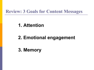 Review: 3 Goals for Content Messages
1. Attention
2. Emotional engagement
3. Memory
 