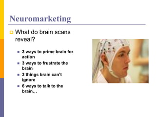 Neuromarketing
 What do brain scans
reveal?
 3 ways to prime brain for
action
 3 ways to frustrate the
brain
 3 things brain can’t
ignore
 6 ways to talk to the
brain…
 