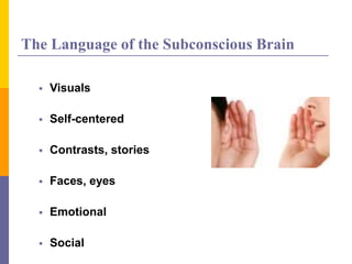 The Language of the Subconscious Brain
 Visuals
 Self-centered
 Contrasts, stories
 Faces, eyes
 Emotional
 Social
 
