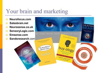 Your brain and marketing
 Neurofocus.com
 Salesbrain.net
 Neurosense.co.uk
 SensoryLogic.com
 Emsense.com
 Sandsresearch.com
 