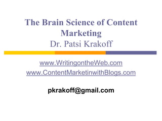 The Brain Science of Content
Marketing
Dr. Patsi Krakoff
www.WritingontheWeb.com
www.ContentMarketinwithBlogs.com
pkrakoff@gmail.com
 