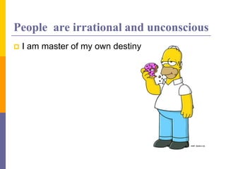 People are irrational and unconscious
 I am master of my own destiny
 