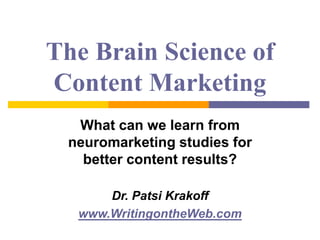 The Brain Science of
Content Marketing
What can we learn from
neuromarketing studies for
better content results?
Dr. Patsi Krakoff
www.WritingontheWeb.com
 