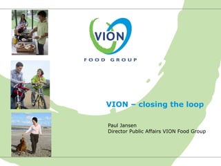 VION – closing the loop

Paul Jansen
Director Public Affairs VION Food Group
 