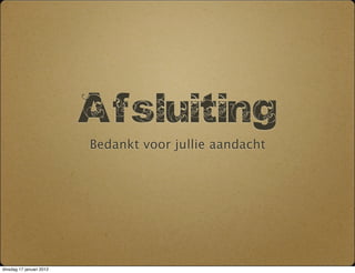 Afsluiting
                          Bedankt voor jullie aandacht




dinsdag 17 januari 2012
 