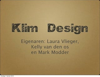 Klim              Design
                          Eigenaren: Laura Vlieger,
                              Kelly van den os
                              en Mark Modder



dinsdag 17 januari 2012
 