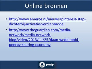 Online bronnen
• http://www.emerce.nl/nieuws/pinterest-stap-
dichterbij-activatie-verdienmodel
• http://www.theguardian.com/media-
network/media-network-
blog/video/2013/jul/25/daan-weddepohl-
peerby-sharing-economy
 