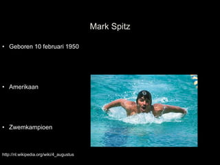 Mark Spitz

• Geboren 10 februari 1950




• Amerikaan




• Zwemkampioen



http://nl.wikipedia.org/wiki/4_augustus
 