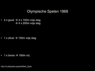 Olympische Spelen 1968

• 2 x goud  4 x 100m vrije slag
            4 x 200m vrije slag




• 1 x zilver  100m vrije slag




• 1 x brons  100m vrij



http://nl.wikipedia.org/wiki/Mark_Spitz
 