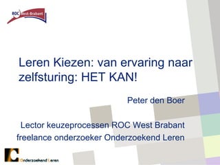 Leren Kiezen: van ervaring naar
zelfsturing: HET KAN!
                          Peter den Boer

  Lector keuzeprocessen ROC West Brabant
freelance onderzoeker Onderzoekend Leren
 