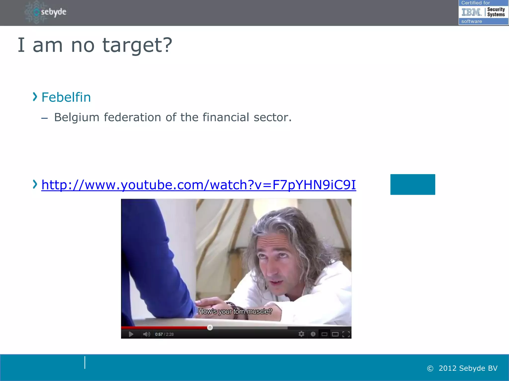 I am no target?

  Febelfin
  – Belgium federation of the financial sector.




  http://www.youtube.com/watch?v=F7pYHN9iC9I




                                                  © 2012 Sebyde BV
 