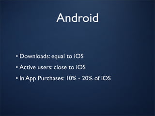 Android

• Downloads: equal to iOS
• Active users: close to iOS
• In App Purchases: 10% - 20% of iOS
 