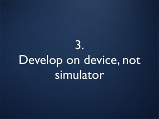 3.
Develop on device, not
      simulator
 