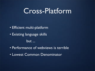 Cross-Platform
• Efﬁcient multi-platform
• Existing language skills
           but ...
• Performance of webviews is terrible
• Lowest Common Denominator
 