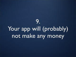 9.
Your app will (probably)
 not make any money
 