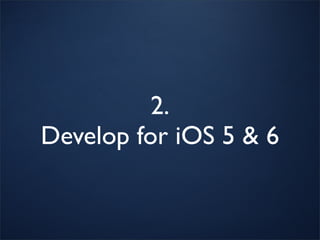2.
Develop for iOS 5 & 6
 