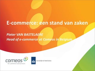 E-commerce: een stand van zaken 
Pieter VAN BASTELAERE 
Head of e-commerce at Comeos in Belgium  
