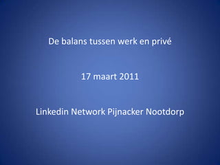 De balans tussen werk en privé 17 maart 2011 Linkedin Network Pijnacker Nootdorp 