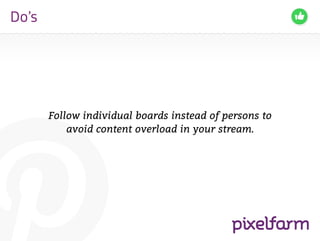 Do’s




       Follow individual boards instead of persons to
           avoid content overload in your stream.
 