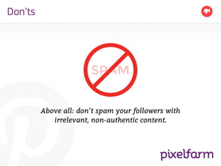 Don’ts




                       SPAM


         Above all: don’t spam your followers with
            irrelevant, non-authentic content.
 