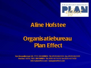 Aline Hofstee Organisatiebureau  Plan Effect Van Reeuwijkstraat 40, 7731 EH OMMEN - Tel. 0529-462332, fax. 0529-462335 Postbus 1078, 7801 BW EMMEN - Tel. 0591-617419, fax 0591-617459  info@planeffect.com - www.planeffect.com 