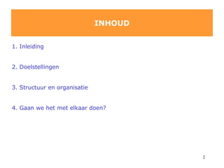 INHOUD 1. Inleiding 2. Doelstellingen 3. Structuur en organisatie 4.  Gaan we het met elkaar doen? 