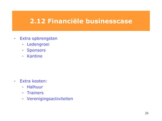 Extra opbrengsten Ledengroei Sponsors Kantine Extra kosten: Halhuur  Trainers Verenigingsactiviteiten 2.12 Financiële businesscase 