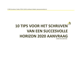 CONNECTING AMBITIONS
10 TIPS VOOR HET SCHRIJVEN
VAN EEN SUCCESVOLLE
HORIZON 2020 AANVRAAG
© PNO Consultants, Postbus 75759, 1118 ZX, Luchthaven Schiphol, www.pnoconsultants.nl
 